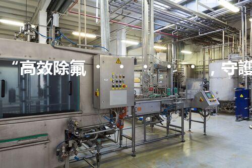 “高效除氟，守護(hù)碧水藍(lán)天——廢水中氟離子處理新篇章”